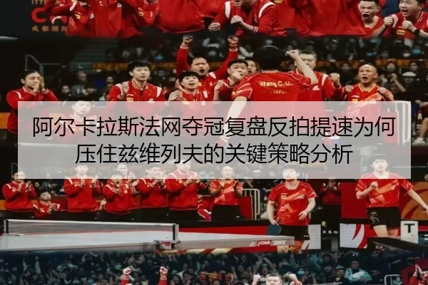 阿尔卡拉斯法网夺冠复盘反拍提速为何压住兹维列夫的关键策略分析
