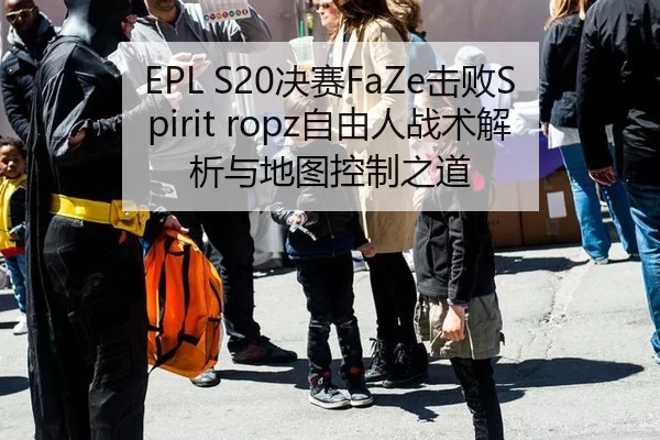 EPL S20决赛FaZe击败Spirit ropz自由人战术解析与地图控制之道